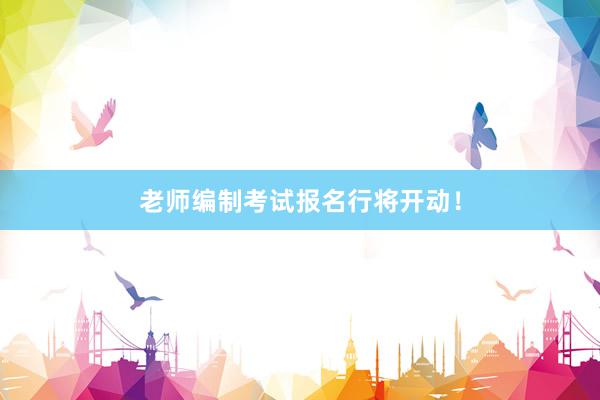 老师编制考试报名行将开动！