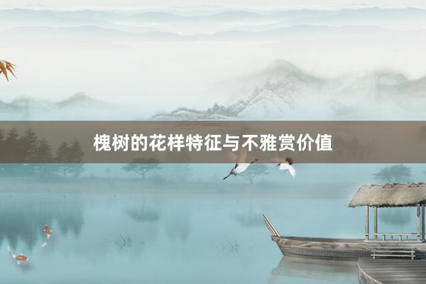 槐树的花样特征与不雅赏价值